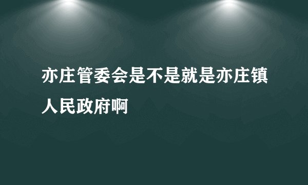 亦庄管委会是不是就是亦庄镇人民政府啊