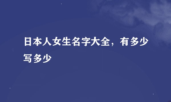日本人女生名字大全，有多少写多少