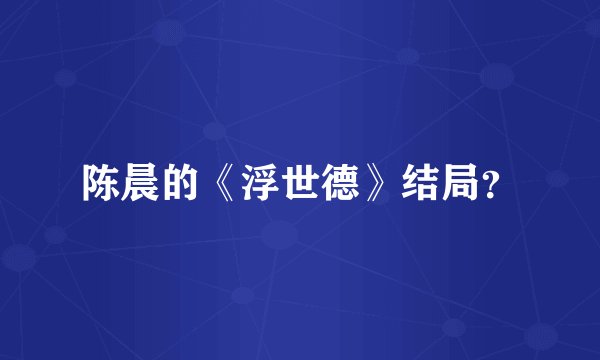 陈晨的《浮世德》结局？