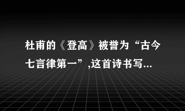 杜甫的《登高》被誉为“古今七言律第一”,这首诗书写悲愁,有什么独特之处呢？