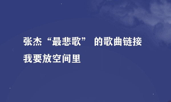 张杰“最悲歌” 的歌曲链接 我要放空间里