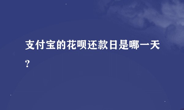 支付宝的花呗还款日是哪一天？