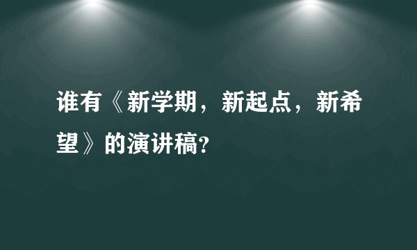 谁有《新学期，新起点，新希望》的演讲稿？