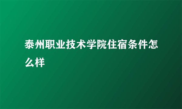 泰州职业技术学院住宿条件怎么样