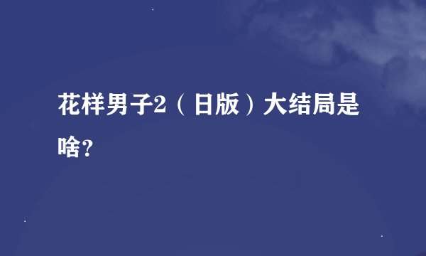 花样男子2（日版）大结局是啥？