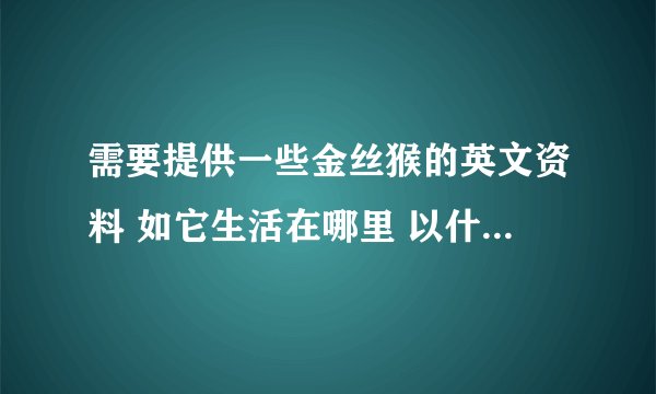 需要提供一些金丝猴的英文资料 如它生活在哪里 以什么为食 为什么濒临灭绝 提供简要的单词也可以
