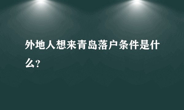 外地人想来青岛落户条件是什么？