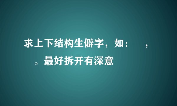 求上下结构生僻字，如：兲，忈。最好拆开有深意