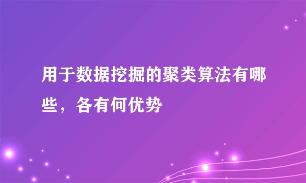 用于数据挖掘的聚类算法有哪些，各有何优势