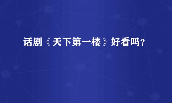 话剧《天下第一楼》好看吗？