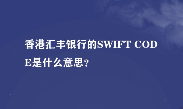 香港汇丰银行的SWIFT CODE是什么意思？