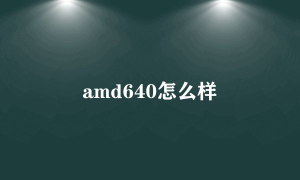 amd640怎么样