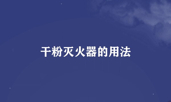 干粉灭火器的用法