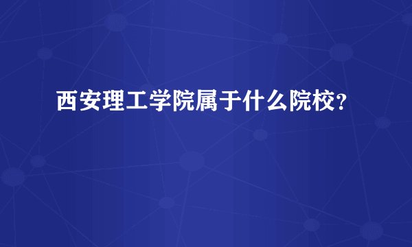 西安理工学院属于什么院校？
