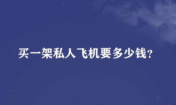 买一架私人飞机要多少钱？