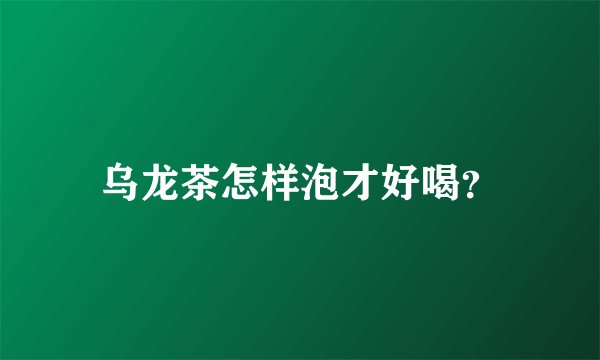 乌龙茶怎样泡才好喝？