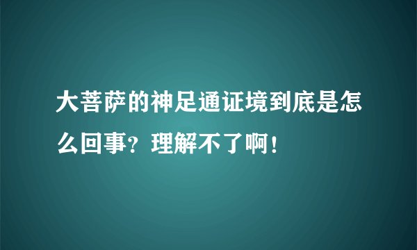 大菩萨的神足通证境到底是怎么回事？理解不了啊！
