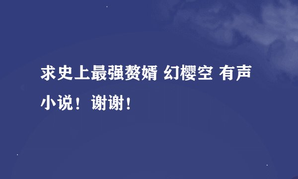 求史上最强赘婿 幻樱空 有声小说！谢谢！