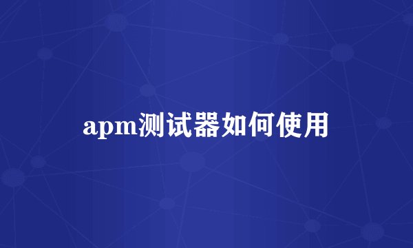 apm测试器如何使用