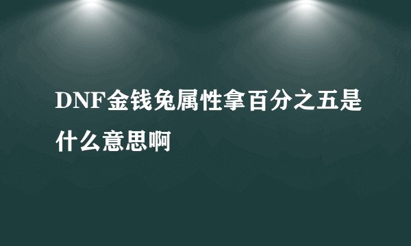 DNF金钱兔属性拿百分之五是什么意思啊