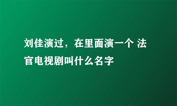 刘佳演过，在里面演一个 法官电视剧叫什么名字