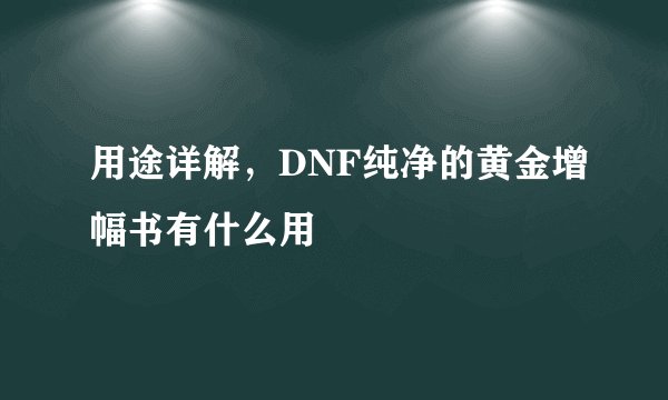 用途详解，DNF纯净的黄金增幅书有什么用