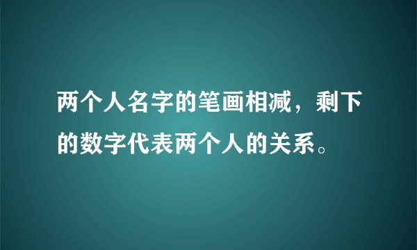 两个人名字的笔画相减，剩下的数字代表两个人的关系。