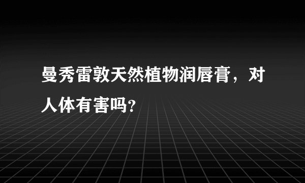 曼秀雷敦天然植物润唇膏，对人体有害吗？