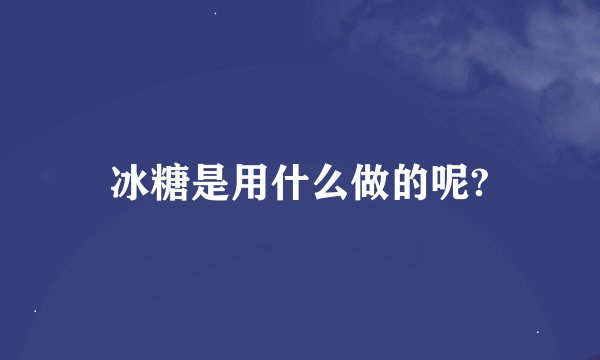 冰糖是用什么做的呢?