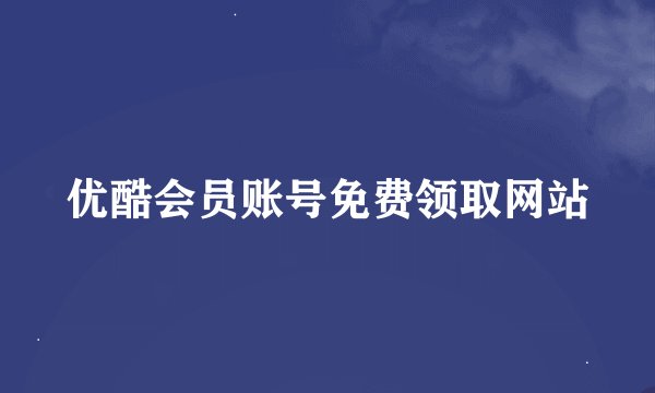 优酷会员账号免费领取网站