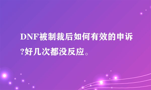 DNF被制裁后如何有效的申诉?好几次都没反应。