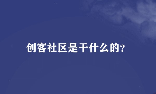 创客社区是干什么的?