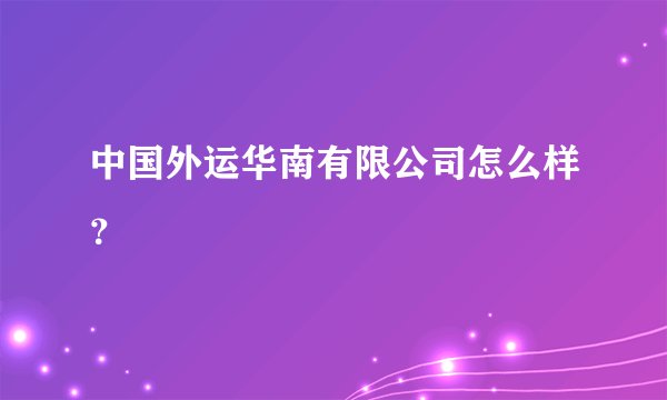 中国外运华南有限公司怎么样？