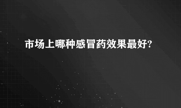 市场上哪种感冒药效果最好?