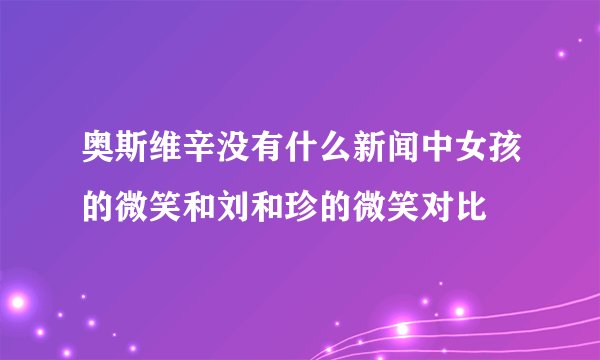 奥斯维辛没有什么新闻中女孩的微笑和刘和珍的微笑对比