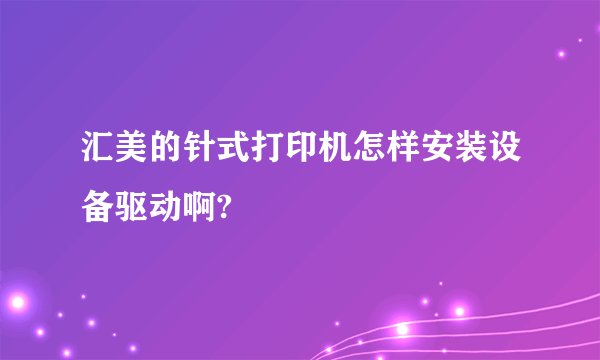汇美的针式打印机怎样安装设备驱动啊?