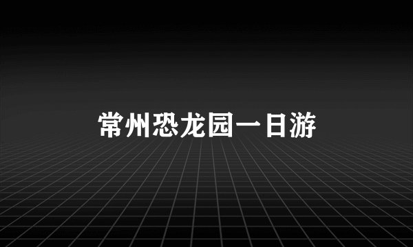 常州恐龙园一日游