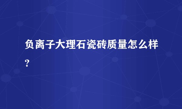 负离子大理石瓷砖质量怎么样？