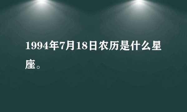 1994年7月18日农历是什么星座。