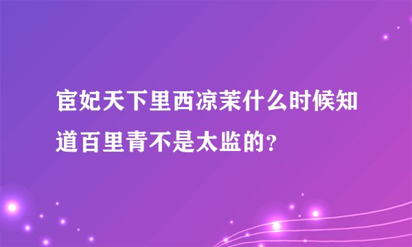 宦妃天下里西凉茉什么时候知道百里青不是太监的？