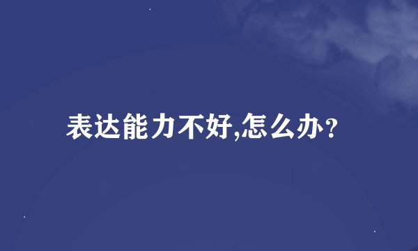 表达能力不好,怎么办？