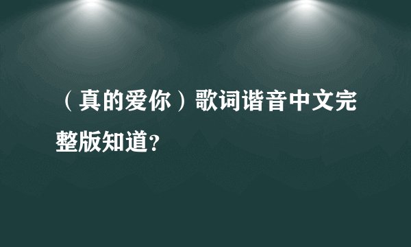 （真的爱你）歌词谐音中文完整版知道？