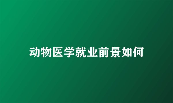 动物医学就业前景如何