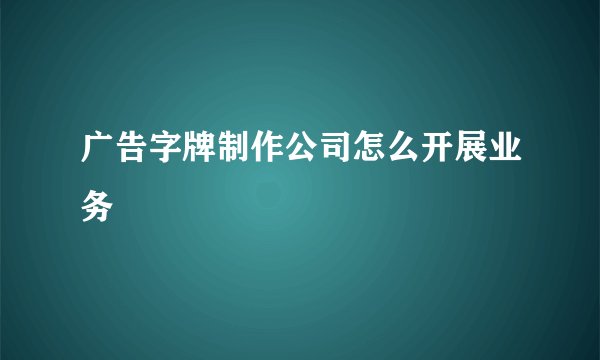 广告字牌制作公司怎么开展业务
