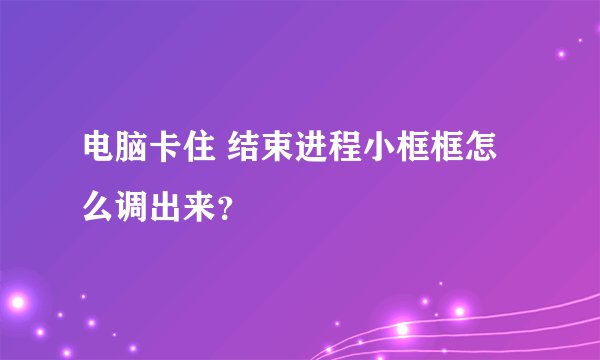 电脑卡住 结束进程小框框怎么调出来？