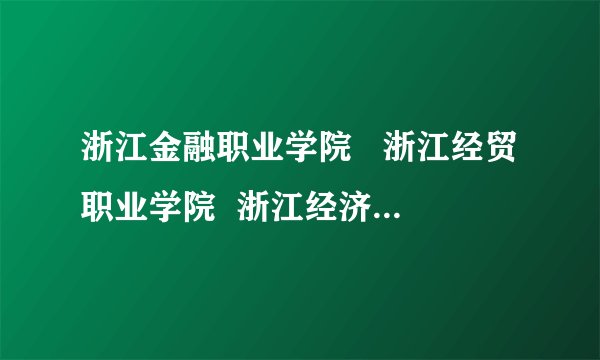 浙江金融职业学院   浙江经贸职业学院  浙江经济职业学院这三个学校哪个宿舍条件最好啊 ？