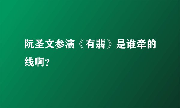 阮圣文参演《有翡》是谁牵的线啊？