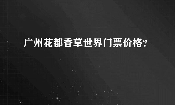 广州花都香草世界门票价格？