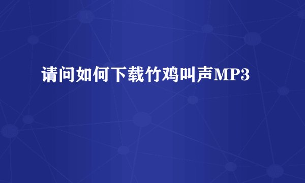 请问如何下载竹鸡叫声MP3