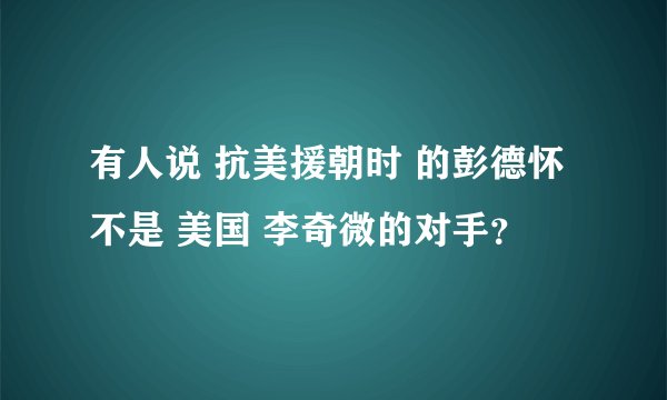 有人说 抗美援朝时 的彭德怀 不是 美国 李奇微的对手？